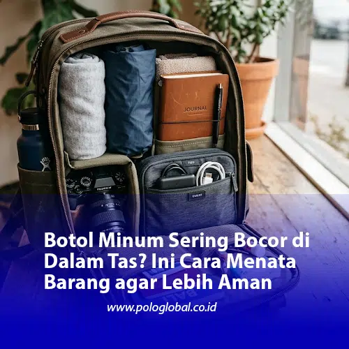 Botol Minum Sering Bocor di Dalam Tas? Ini Cara Menata Barang agar Lebih Aman