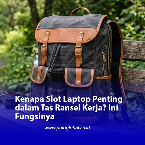 Kenapa Slot Laptop Penting dalam Tas Ransel Kerja? Ini Fungsinya