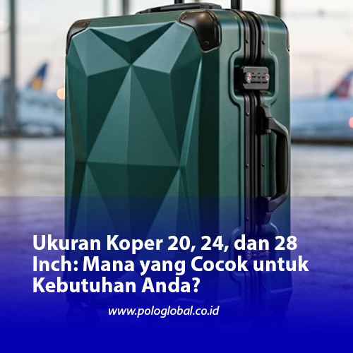 Ukuran Koper 20, 24, dan 28 Inch: Mana yang Cocok untuk Kebutuhan Anda?