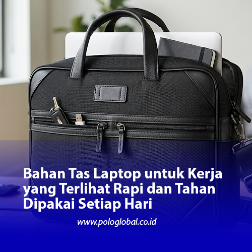 Bahan Tas Laptop untuk Kerja yang Terlihat Rapi dan Tahan Dipakai Setiap Hari