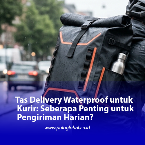Tas Delivery Waterproof untuk Kurir: Seberapa Penting untuk Pengiriman Harian?