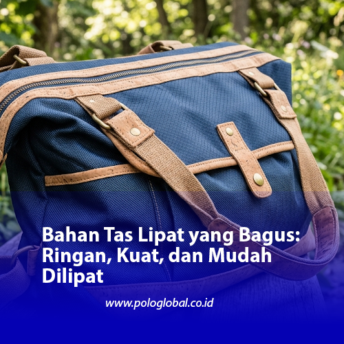 Bahan Tas Lipat yang Bagus: Ringan, Kuat, dan Mudah Dilipat