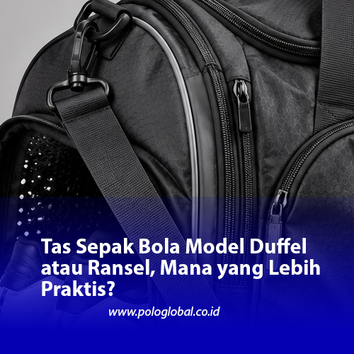 Tas Sepak Bola Model Duffel atau Ransel, Mana yang Lebih Praktis?