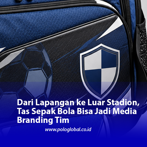 Dari Lapangan ke Luar Stadion, Tas Sepak Bola Bisa Jadi Media Branding Tim