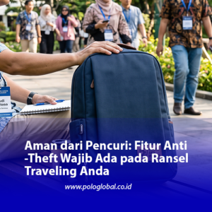 Aman dari Pencuri: Fitur Anti-Theft Wajib Ada pada Ransel Traveling Anda