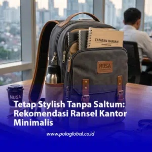 Tetap Stylish Tanpa Saltum: Rekomendasi Ransel Kantor Minimalis