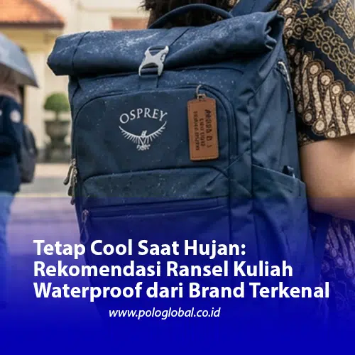 Tetap Cool Saat Hujan: Rekomendasi Ransel Kuliah Waterproof dari Brand Terkenal