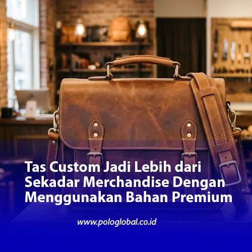 Tas Custom Jadi Lebih dari Sekadar Merchandise Dengan Menggunakan Bahan Premium