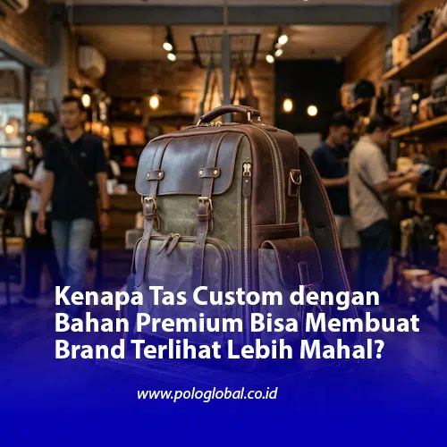 Kenapa Tas Custom dengan Bahan Premium Bisa Membuat Brand Terlihat Lebih Mahal?