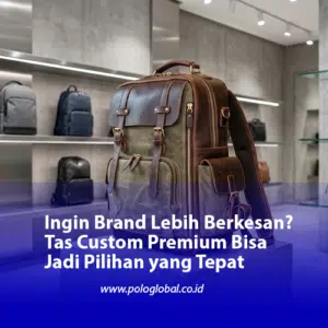 Ingin Brand Lebih Berkesan? Tas Custom Premium Bisa Jadi Pilihan yang Tepat