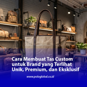 Cara Membuat Tas Custom untuk Brand yang Terlihat Unik, Premium, dan Eksklusif