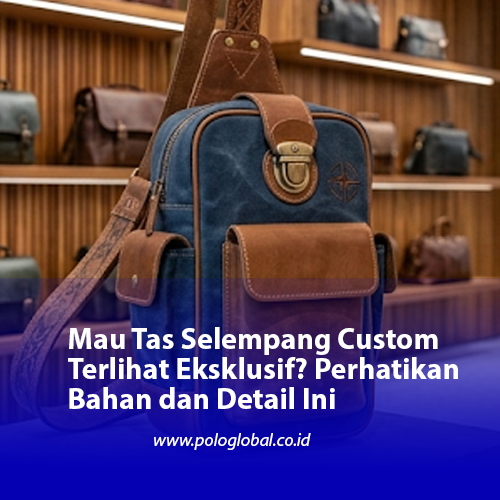 Mau Tas Selempang Custom Terlihat Eksklusif? Perhatikan Bahan dan Detail Ini