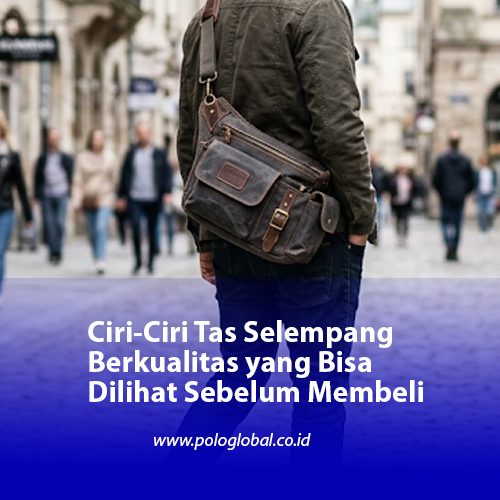 Ciri-Ciri Tas Selempang Berkualitas yang Bisa Dilihat Sebelum Membeli