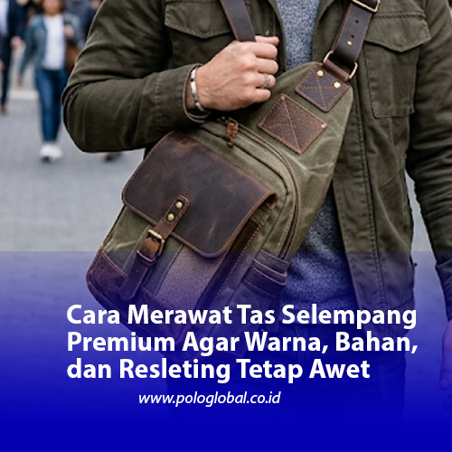 Cara Merawat Tas Selempang Premium Agar Warna, Bahan, dan Resleting Tetap Awet