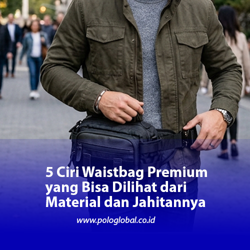 5 Ciri Waistbag Premium yang Bisa Dilihat dari Material dan Jahitannya