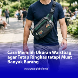 Cara Memilih Ukuran Waistbag agar Tetap Ringkas tetapi Muat Banyak Barang