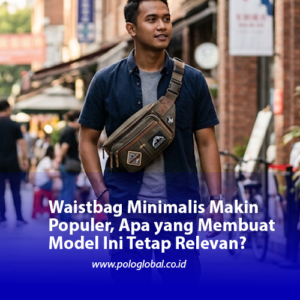Waistbag Minimalis Makin Populer, Apa yang Membuat Model Ini Tetap Relevan?