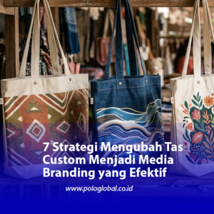 7 Strategi Mengubah Tas Custom Menjadi Media Branding yang Efektif