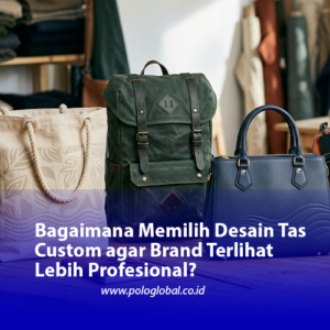 Bagaimana Memilih Desain Tas Custom agar Brand Terlihat Lebih Profesional?