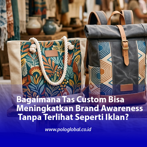 Bagaimana Tas Custom Bisa Meningkatkan Brand Awareness Tanpa Terlihat Seperti Iklan?