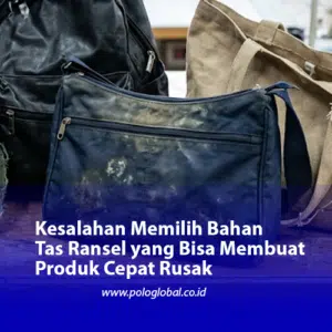 Kesalahan Memilih Bahan Tas Ransel yang Bisa Membuat Produk Cepat Rusak