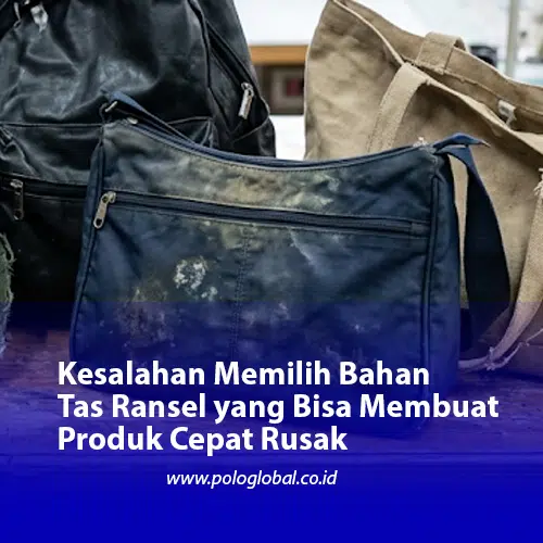 Kesalahan Memilih Bahan Tas Ransel yang Bisa Membuat Produk Cepat Rusak