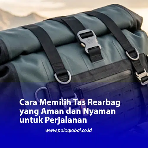 Cara Memilih Tas Rearbag yang Aman dan Nyaman untuk Perjalanan