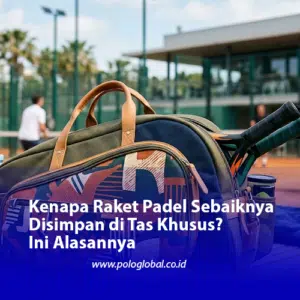 Kenapa Raket Padel Sebaiknya Disimpan di Tas Khusus? Ini Alasannya