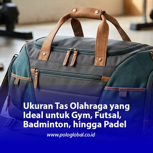 Ukuran Tas Olahraga yang Ideal untuk Gym, Futsal, Badminton, hingga Padel